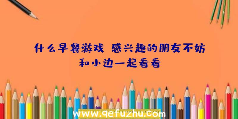 什么早餐游戏？感兴趣的朋友不妨和小边一起看看