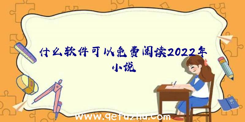 什么软件可以免费阅读2022年小说