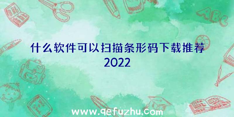 什么软件可以扫描条形码下载推荐2022