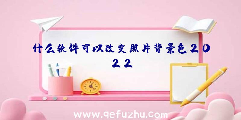 什么软件可以改变照片背景色2022