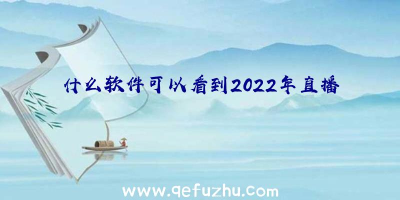 什么软件可以看到2022年直播