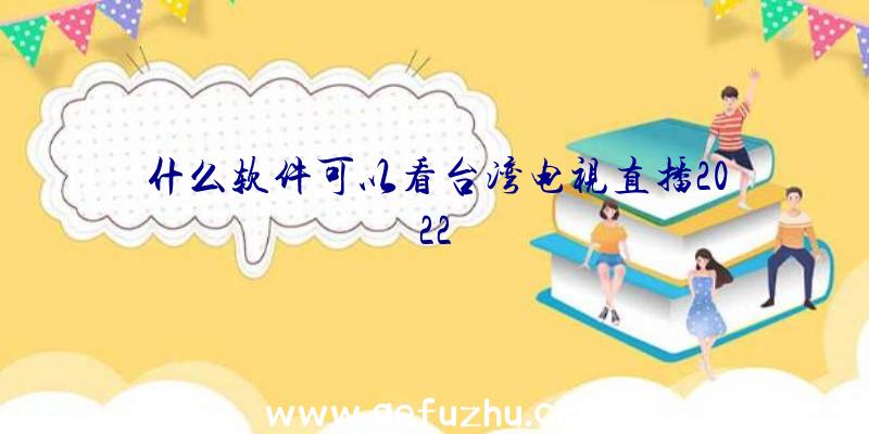 什么软件可以看台湾电视直播2022