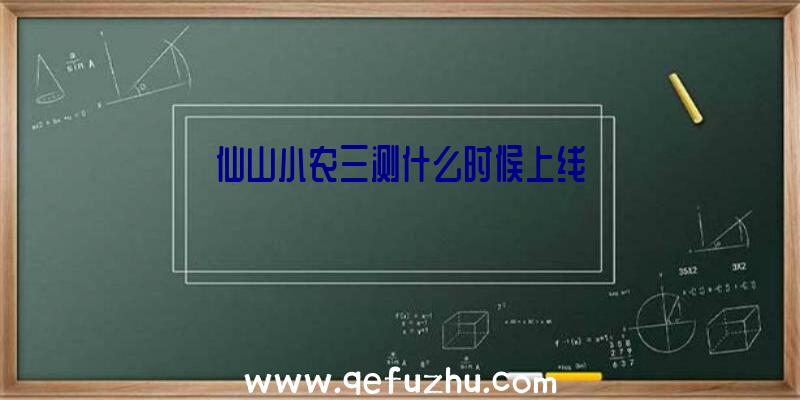 仙山小农三测什么时候上线