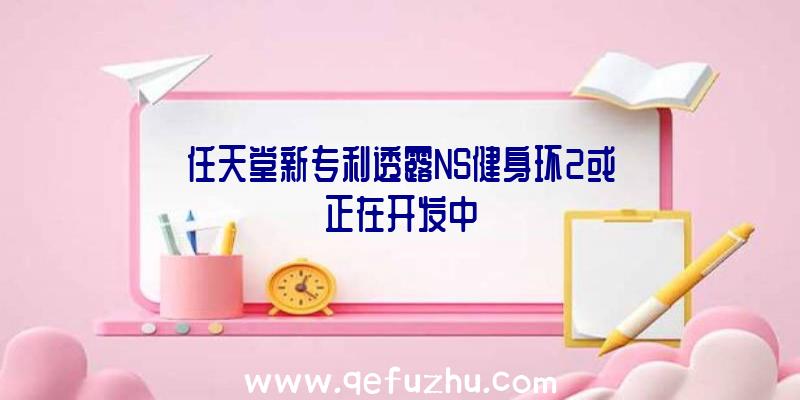 任天堂新专利透露NS健身环2或正在开发中