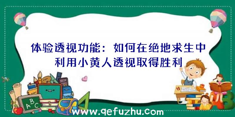 体验透视功能：如何在绝地求生中利用小黄人透视取得胜利