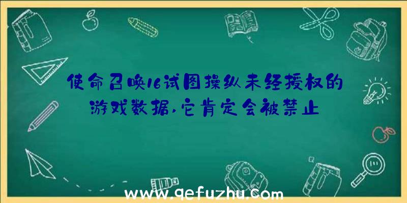 使命召唤16试图操纵未经授权的游戏数据,它肯定会被禁止