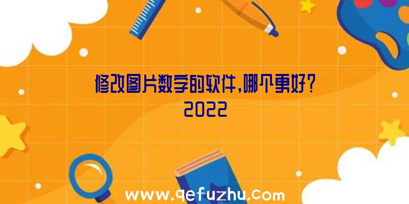 修改图片数字的软件,哪个更好？2022