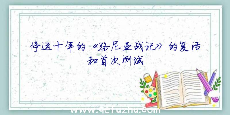 停运十年的《路尼亚战记》的复活和首次测试