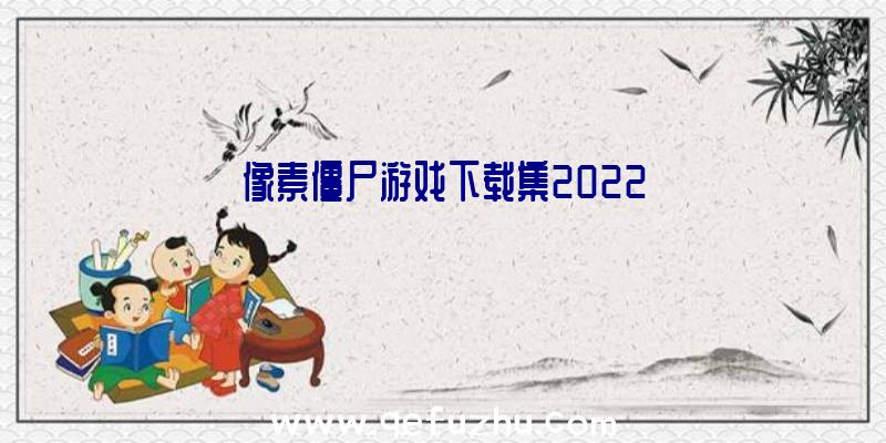 像素僵尸游戏下载集2022