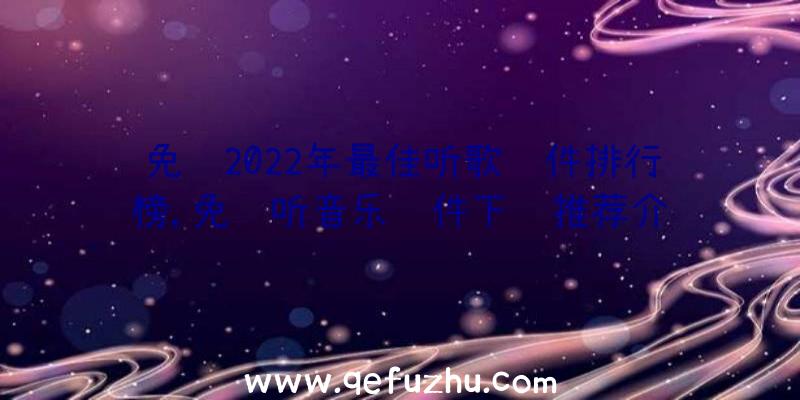 免费2022年最佳听歌软件排行榜,免费听音乐软件下载推荐介绍