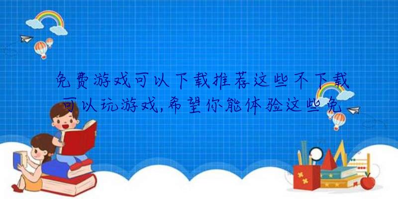 免费游戏可以下载推荐这些不下载可以玩游戏,希望你能体验这些免