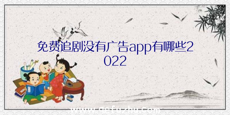 免费追剧没有广告app有哪些2022