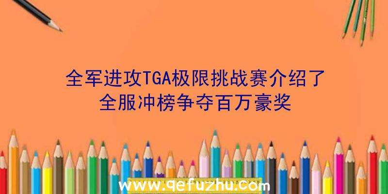 全军进攻TGA极限挑战赛介绍了全服冲榜争夺百万豪奖