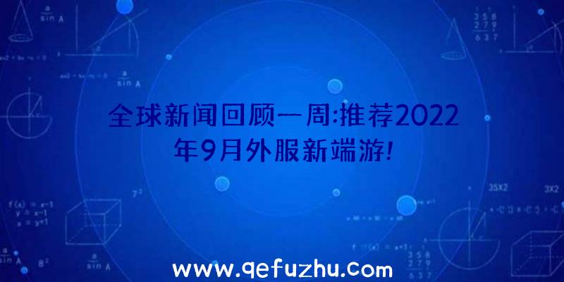 全球新闻回顾一周:推荐2022年9月外服新端游!