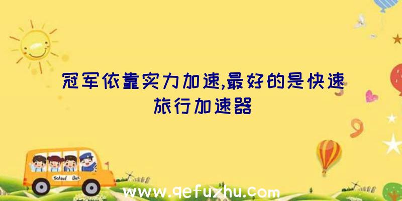 冠军依靠实力加速,最好的是快速旅行加速器