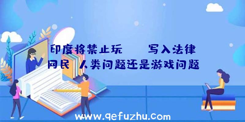 印度将禁止玩PUBG写入法律,网民:人类问题还是游戏问题？