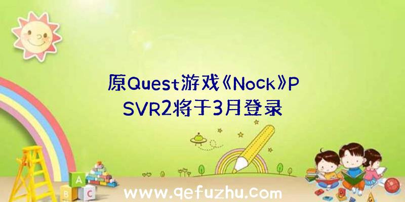 原Quest游戏《Nock》PSVR2将于3月登录