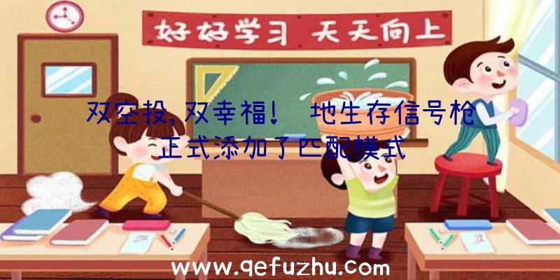 双空投,双幸福!绝地生存信号枪正式添加了匹配模式