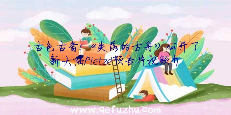 古色古香!《失落的方舟》公开了新大陆Pletze预告片视频介