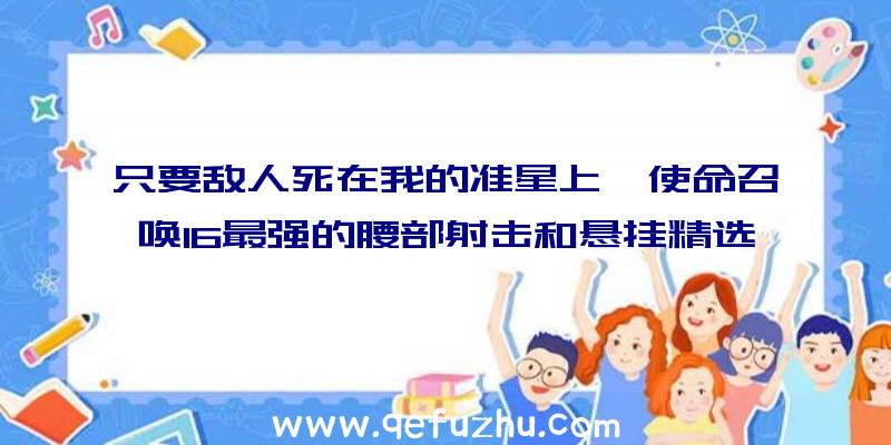 只要敌人死在我的准星上,使命召唤16最强的腰部射击和悬挂精选