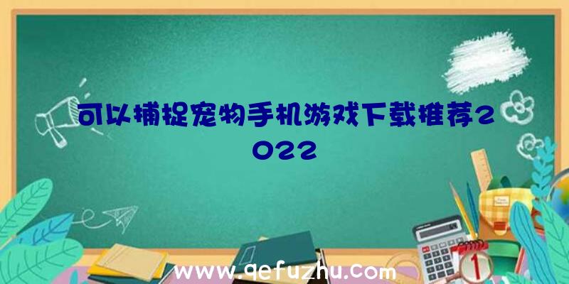 可以捕捉宠物手机游戏下载推荐2022