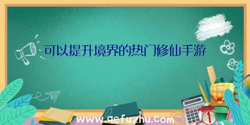 可以提升境界的热门修仙手游