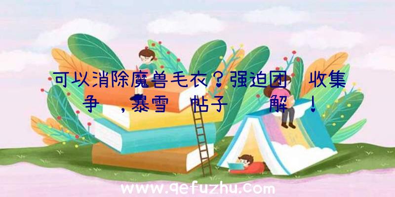 可以消除魔兽毛衣？强迫团队收集争议,暴雪蓝帖子详细解释!