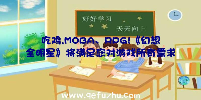 吃鸡,MOBA、RPG!《幻想全明星》将满足您对游戏所有需求