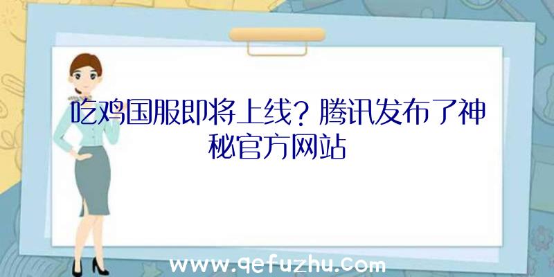 吃鸡国服即将上线？腾讯发布了神秘官方网站