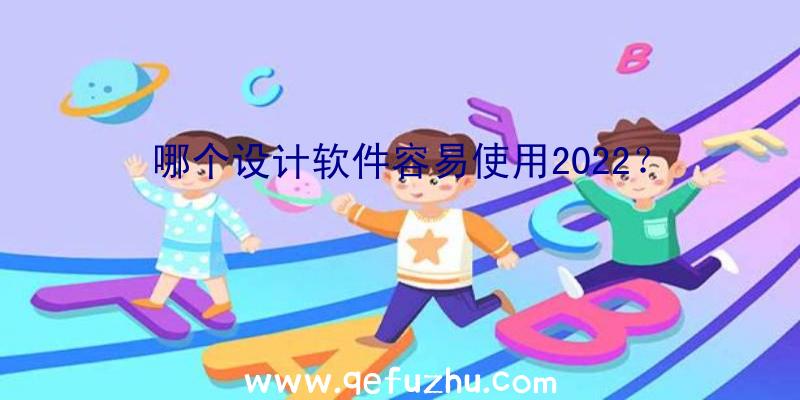 哪个设计软件容易使用2022？