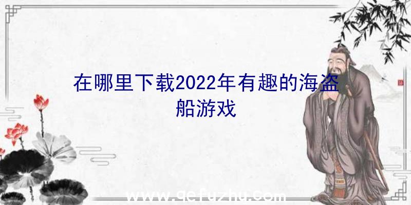 在哪里下载2022年有趣的海盗船游戏