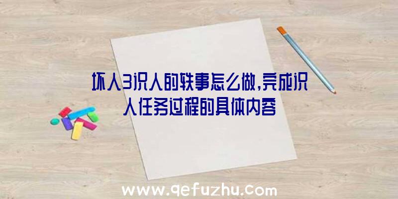 坏人3识人的轶事怎么做,完成识人任务过程的具体内容