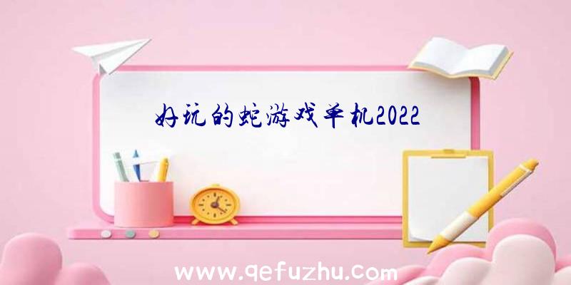 好玩的蛇游戏单机2022