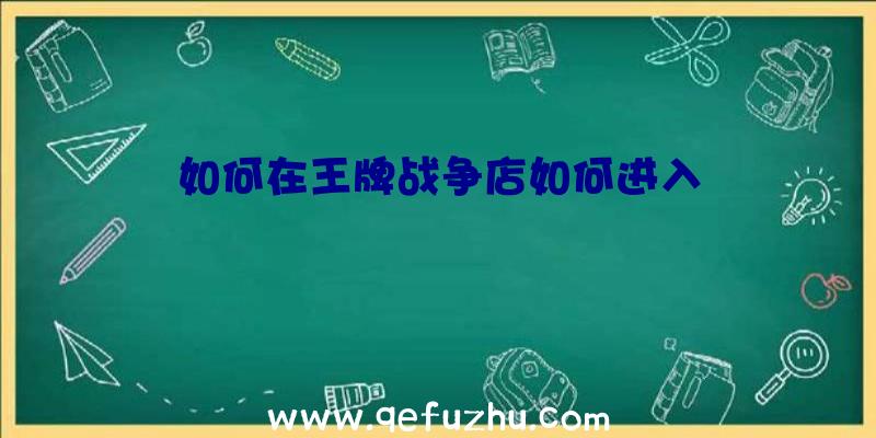 如何在王牌战争店如何进入