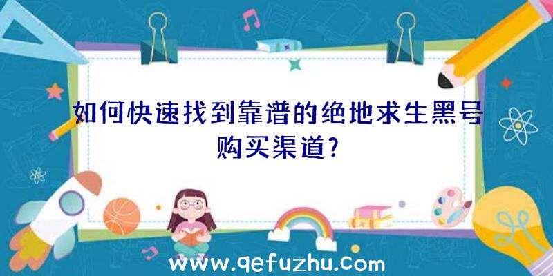 如何快速找到靠谱的绝地求生黑号购买渠道？