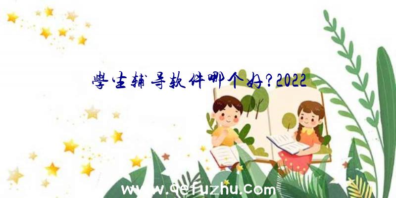 学生辅导软件哪个好？2022