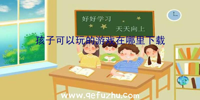 孩子可以玩的游戏在哪里下载