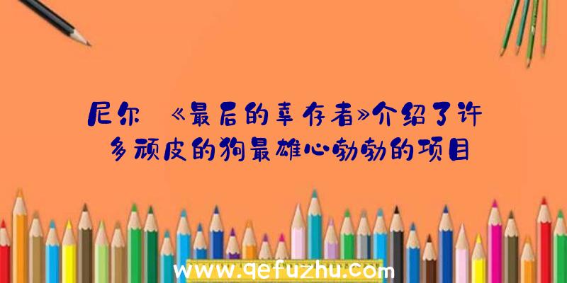 尼尔:《最后的幸存者》介绍了许多顽皮的狗最雄心勃勃的项目