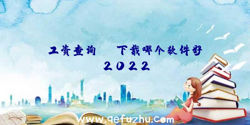 工资查询app下载哪个软件好？2022