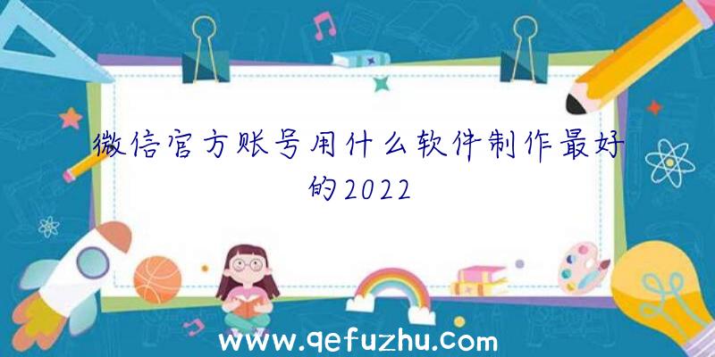 微信官方账号用什么软件制作最好的2022