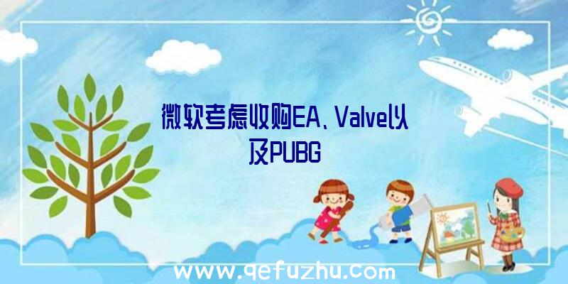 微软考虑收购EA、Valve以及PUBG