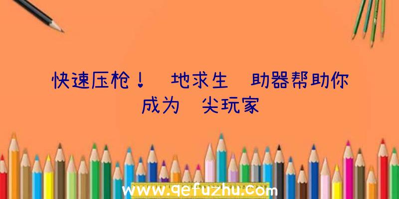 快速压枪！绝地求生辅助器帮助你成为顶尖玩家