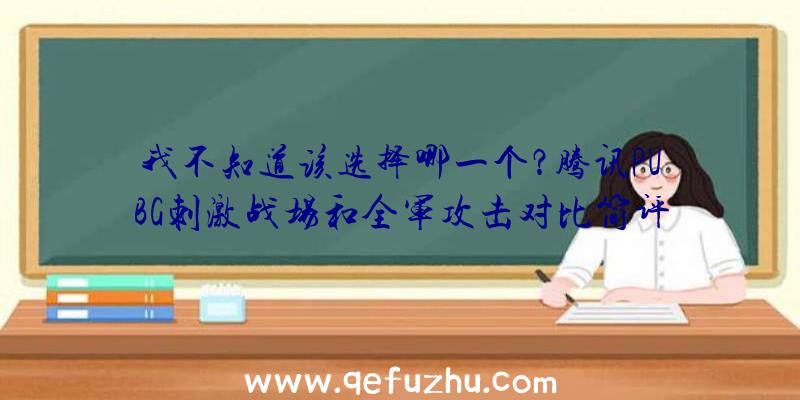 我不知道该选择哪一个？腾讯PUBG刺激战场和全军攻击对比简评