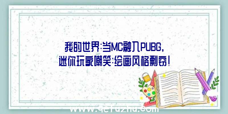 我的世界:当MC融入PUBG,迷你玩家嘲笑:绘画风格剽窃!