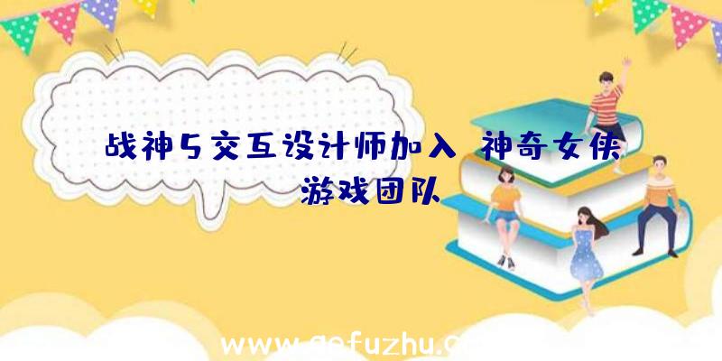 战神5交互设计师加入《神奇女侠》游戏团队