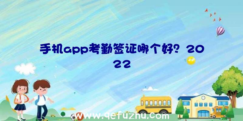 手机app考勤签证哪个好？2022