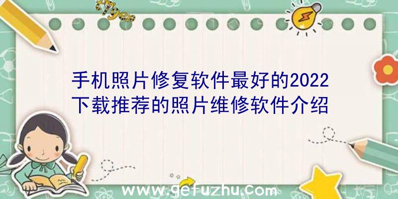 手机照片修复软件最好的2022下载推荐的照片维修软件介绍