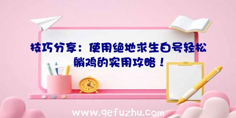 技巧分享：使用绝地求生白号轻松躺鸡的实用攻略！