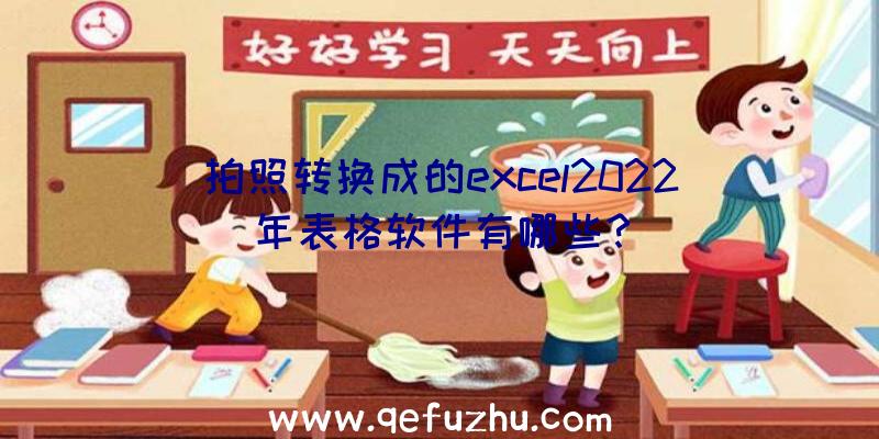 拍照转换成的excel2022年表格软件有哪些？