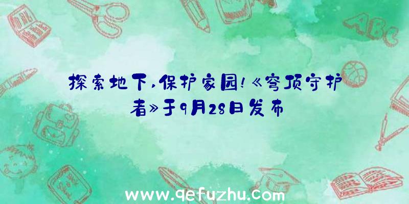 探索地下,保护家园!《穹顶守护者》于9月28日发布